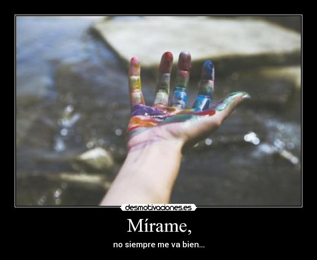 Mírame, - no siempre me va bien...