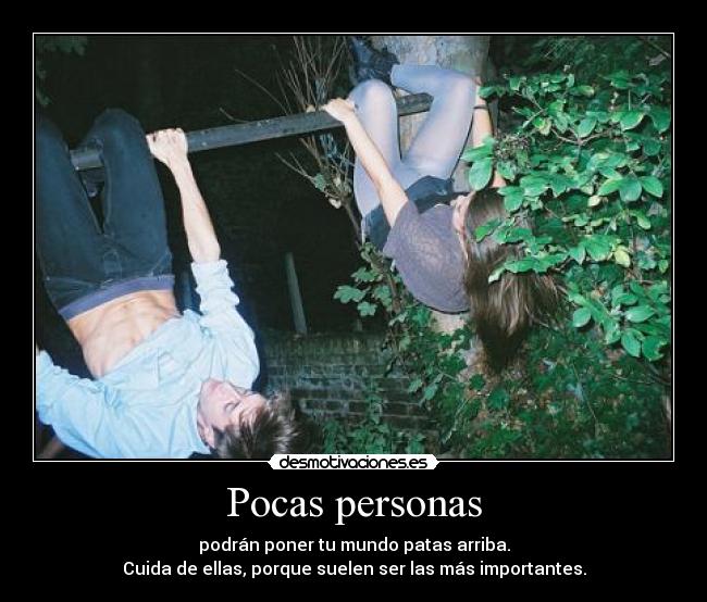 Pocas personas - podrán poner tu mundo patas arriba.
Cuida de ellas, porque suelen ser las más importantes.