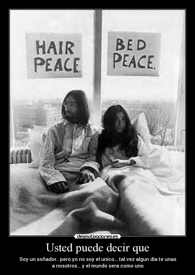 Usted puede decir que - Soy un soñador.. pero yo no soy el unico... tal vez algun dia te unas
a nosotros... y el mundo sera como uno