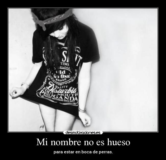 Mi nombre no es hueso - para estar en boca de perras.