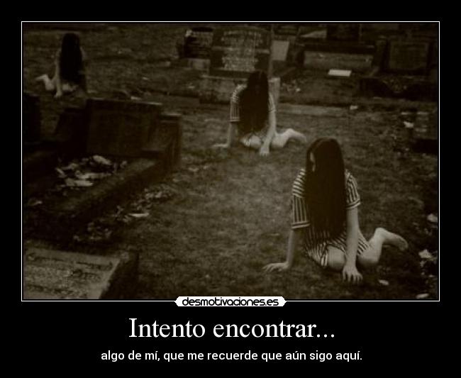Intento encontrar... - algo de mí, que me recuerde que aún sigo aquí.