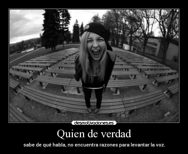 Quien de verdad - sabe de qué habla, no encuentra razones para levantar la voz.