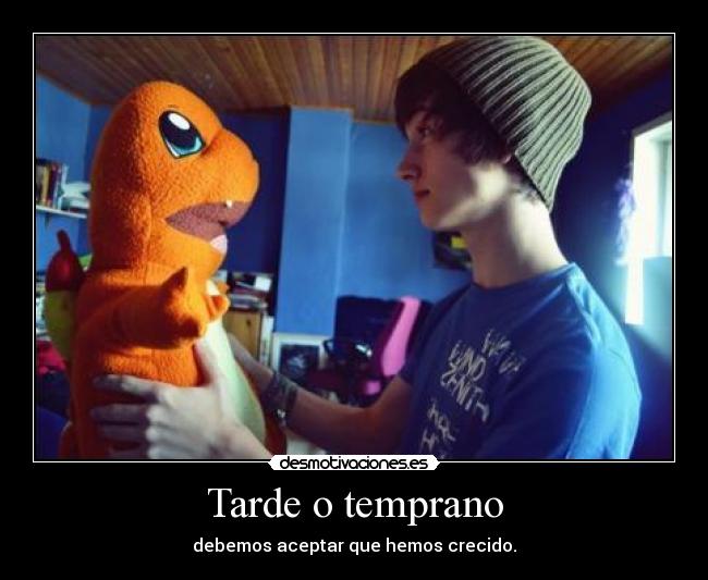 Tarde o temprano - debemos aceptar que hemos crecido.