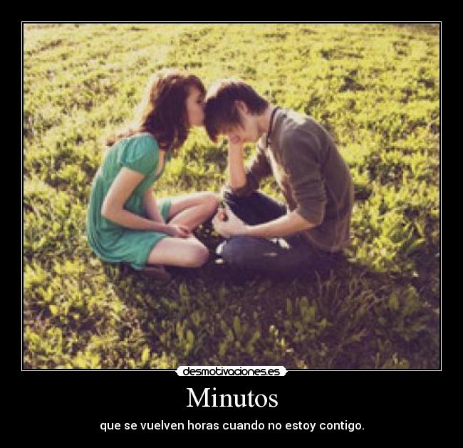 Minutos - que se vuelven horas cuando no estoy contigo.