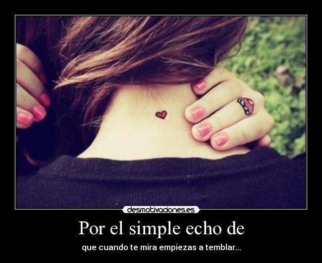 Por el simple echo de - que cuando te mira empiezas a temblar...