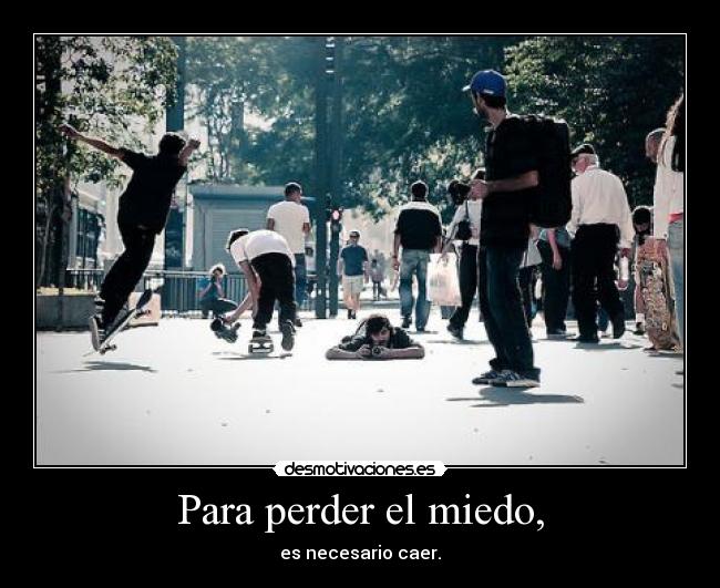 Para perder el miedo, - es necesario caer.