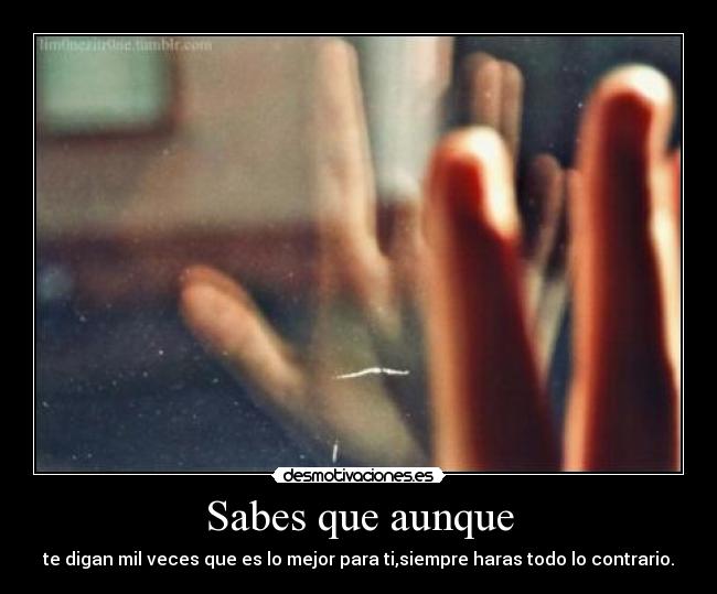 Sabes que aunque -