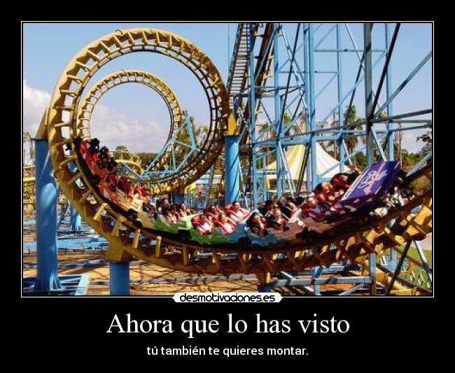 Ahora que lo has visto - tú también te quieres montar.