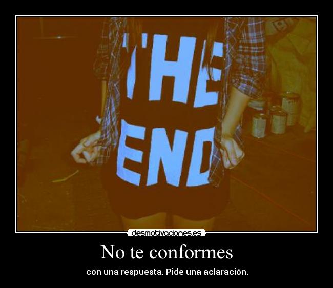 No te conformes - con una respuesta. Pide una aclaración.