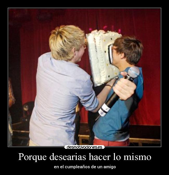 Porque desearias hacer lo mismo - en el cumpleaños de un amigo