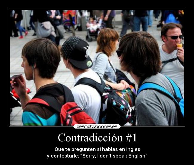 Contradicción #1 - Que te pregunten si hablas en ingles
y contestarle: Sorry, I dont speak English