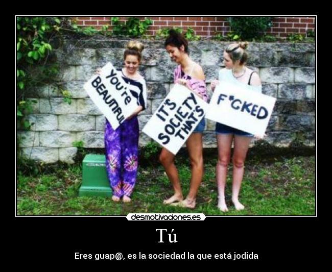 Tú - Eres guap@, es la sociedad la que está jodida