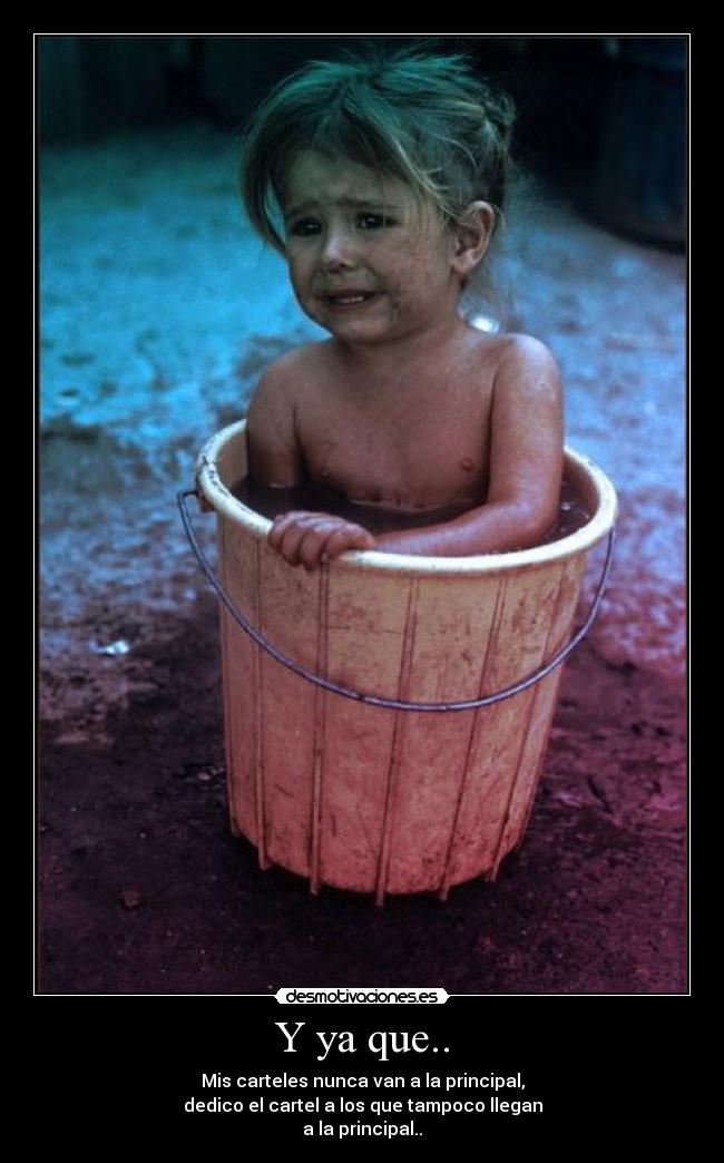 Y ya que.. - Mis carteles nunca van a la principal,
dedico el cartel a los que tampoco llegan
a la principal..