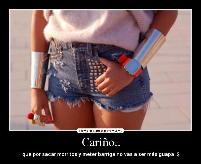 Cariño.. - que por sacar morritos y meter barriga no vas a ser más guapa :$