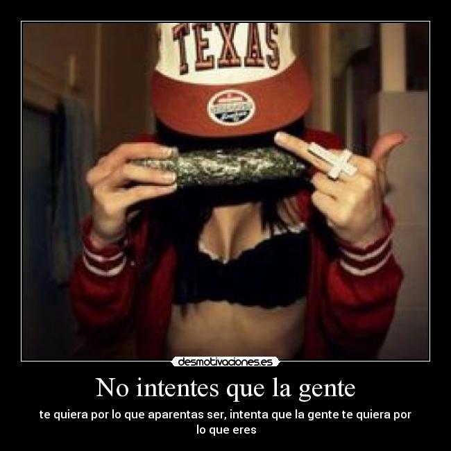 No intentes que la gente - te quiera por lo que aparentas ser, intenta que la gente te quiera por lo que eres