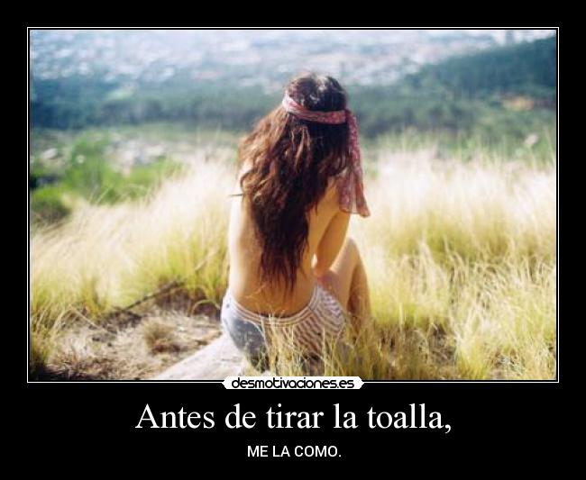 Antes de tirar la toalla, - ME LA COMO.