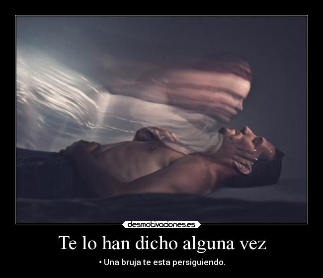 Te lo han dicho alguna vez - • Una bruja te esta persiguiendo.