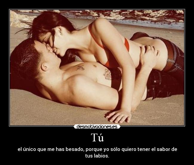 Tú - el único que me has besado, porque yo sólo quiero tener el sabor de tus labios.