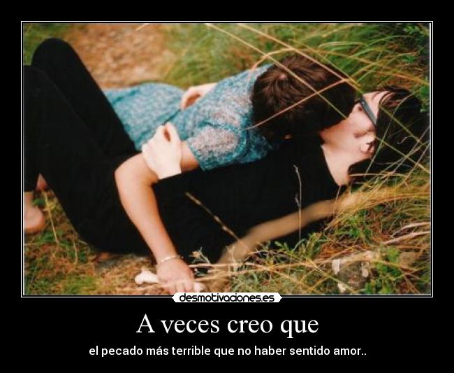 A veces creo que - el pecado más terrible que no haber sentido amor..