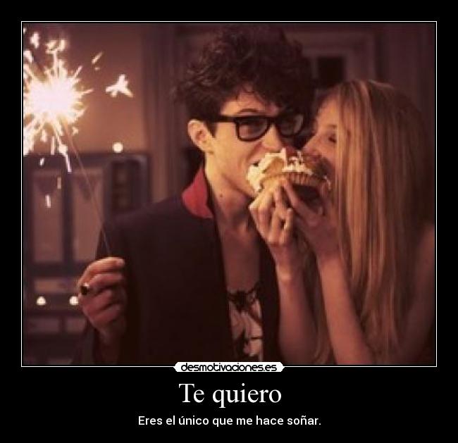 Te quiero - Eres el único que me hace soñar.