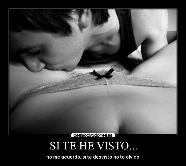 SI TE HE VISTO... - no me acuerdo, si te desvisto no te olvido.