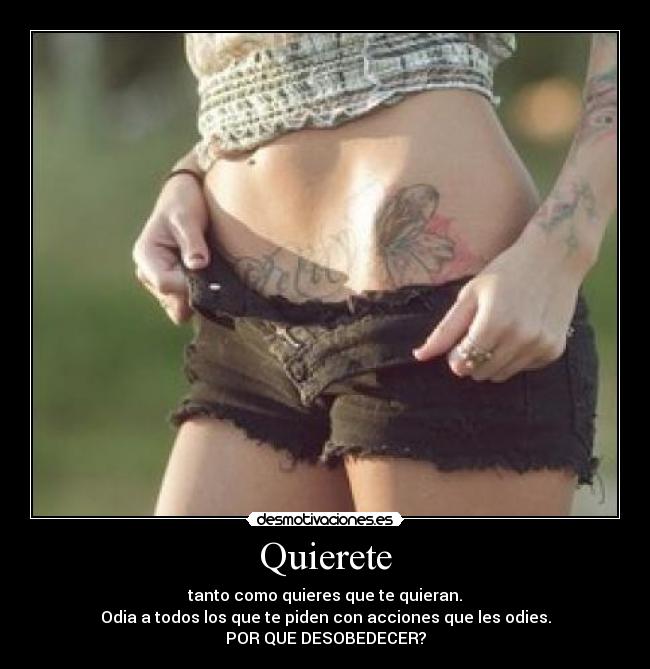 Quierete - tanto como quieres que te quieran.
Odia a todos los que te piden con acciones que les odies.
POR QUE DESOBEDECER?