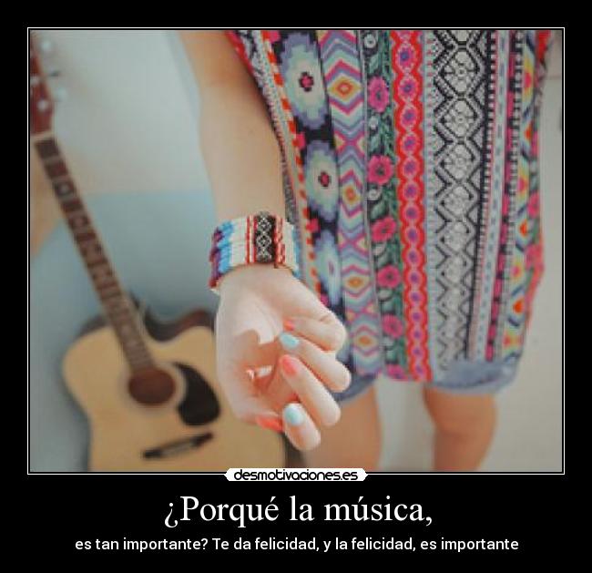 ¿Porqué la música, - es tan importante? Te da felicidad, y la felicidad, es importante
