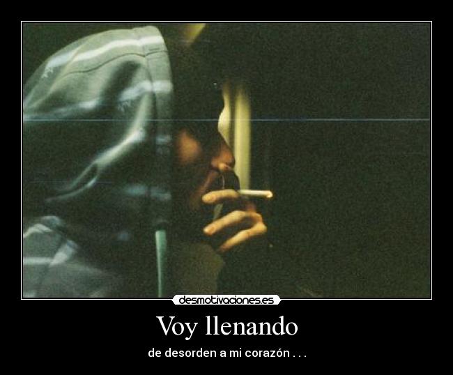 Voy llenando - de desorden a mi corazón . . .