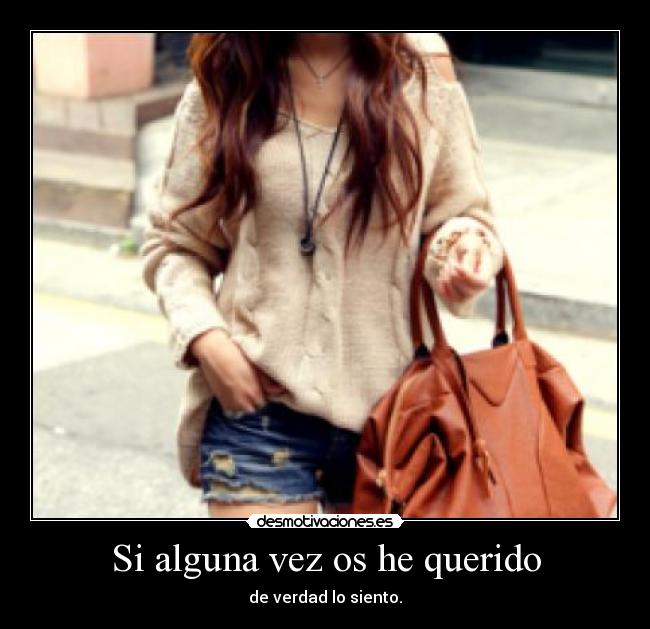 Si alguna vez os he querido - de verdad lo siento.