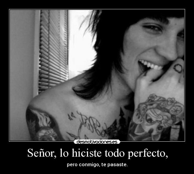 Señor, lo hiciste todo perfecto, - pero conmigo, te pasaste.