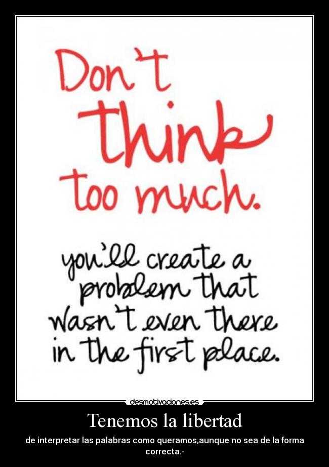 Tenemos la libertad - de interpretar las palabras como queramos,aunque no sea de la forma correcta.-