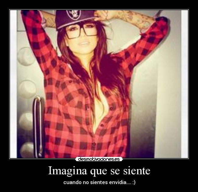 Imagina que se siente - cuando no sientes envidia.... :)