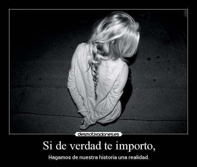 Si de verdad te importo, - Hagamos de nuestra historia una realidad.