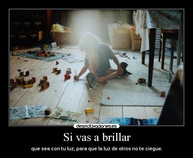 Si vas a brillar - que sea con tu luz, para que la luz de otros no te ciegue.