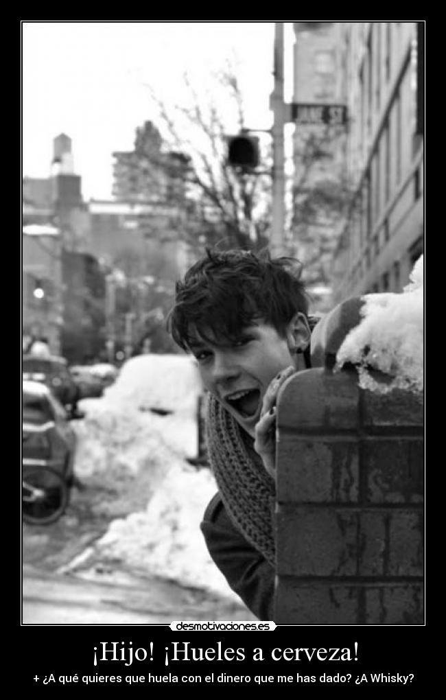 ¡Hijo! ¡Hueles a cerveza! - + ¿A qué quieres que huela con el dinero que me has dado? ¿A Whisky?