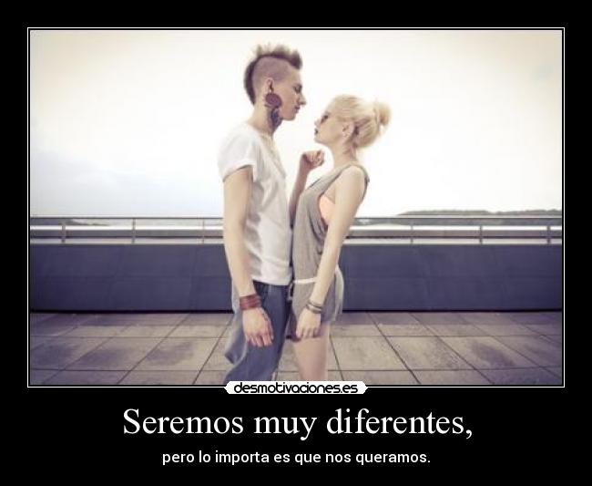 Seremos muy diferentes, -