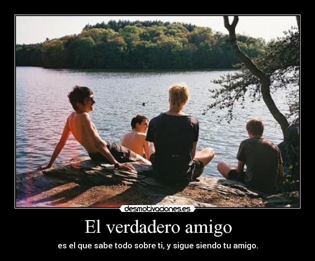 El verdadero amigo - es el que sabe todo sobre ti, y sigue siendo tu amigo.