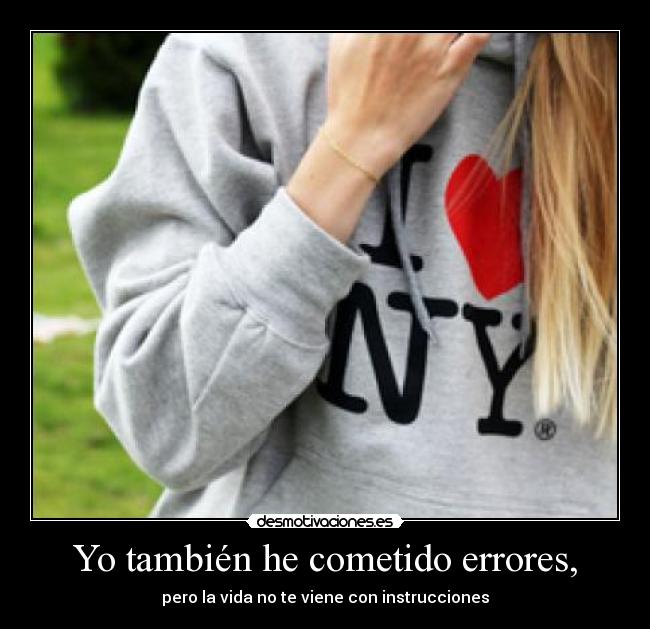 Yo también he cometido errores, - pero la vida no te viene con instrucciones