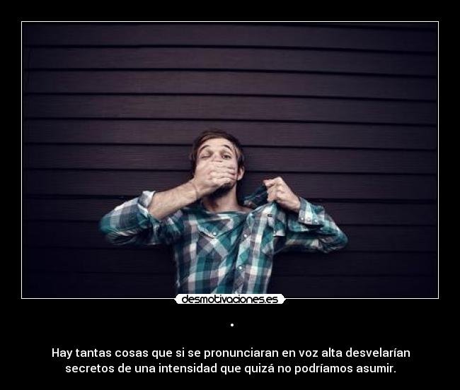 · - Hay tantas cosas que si se pronunciaran en voz alta desvelarían
secretos de una intensidad que quizá no podríamos asumir.