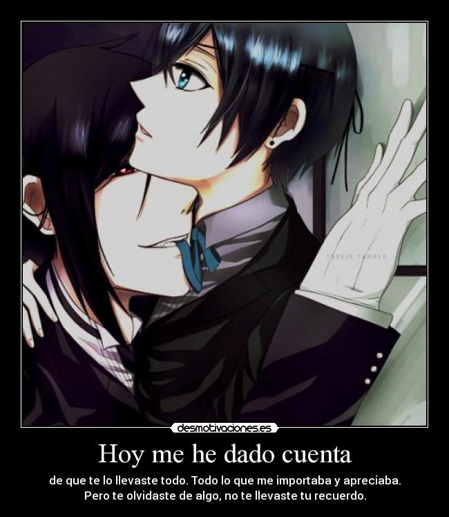 Hoy me he dado cuenta - de que te lo llevaste todo. Todo lo que me importaba y apreciaba.
Pero te olvidaste de algo, no te llevaste tu recuerdo.