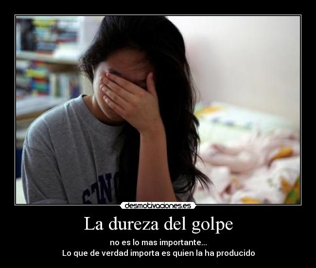 La dureza del golpe - no es lo mas importante...
Lo que de verdad importa es quien la ha producido