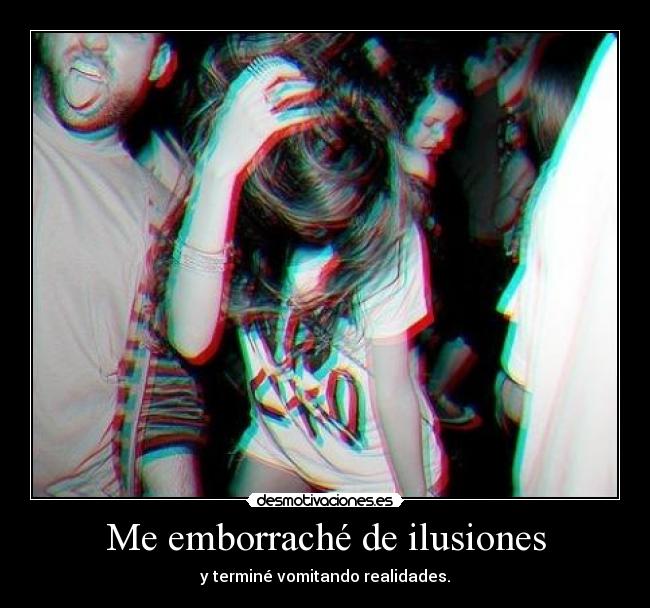 Me emborraché de ilusiones - y terminé vomitando realidades.