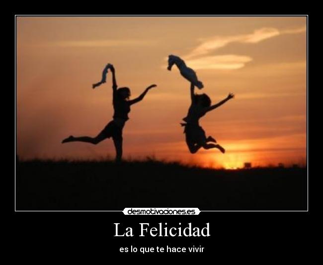 La Felicidad - es lo que te hace vivir