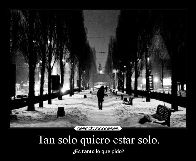 Tan solo quiero estar solo. -