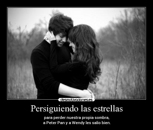 Persiguiendo las estrellas - para perder nuestra propia sombra,
a Peter Pan y a Wendy les salio bien.