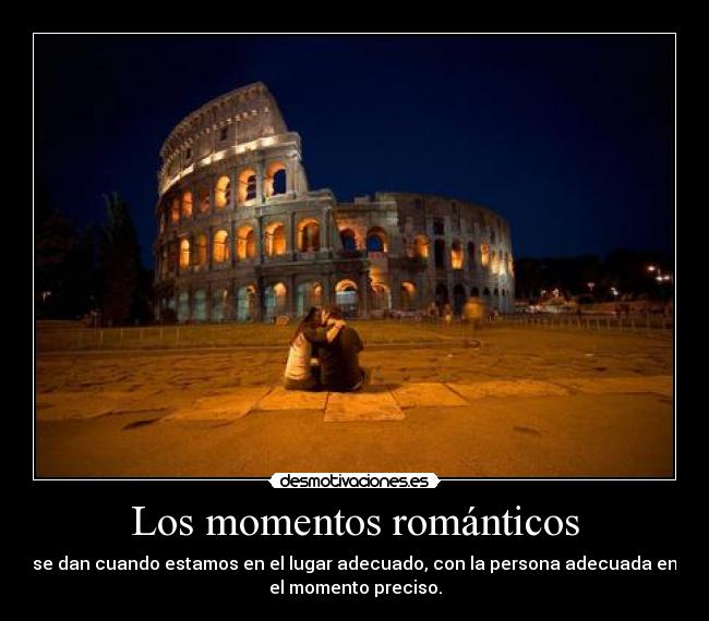 Los momentos románticos - se dan cuando estamos en el lugar adecuado, con la persona adecuada en
el momento preciso.