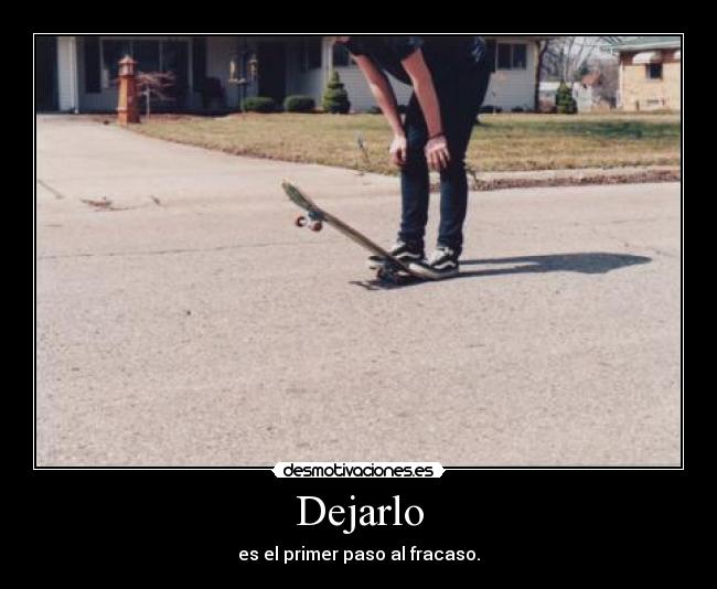 Dejarlo - es el primer paso al fracaso.
