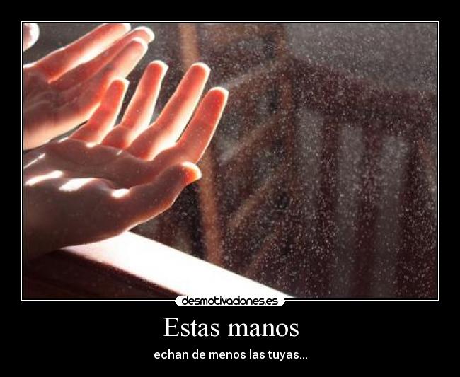 Estas manos - echan de menos las tuyas...