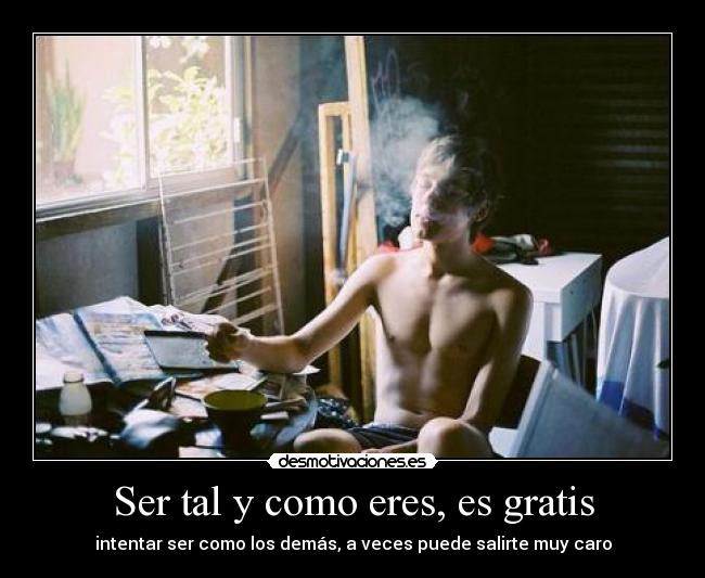 Ser tal y como eres, es gratis - intentar ser como los demás, a veces puede salirte muy caro