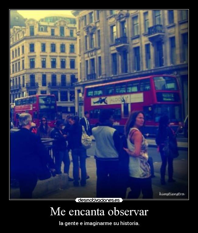 Me encanta observar - la gente e imaginarme su historia.